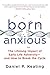 Born Anxious: The Lifelong ...