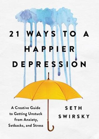 21 Ways to a Happier Depression: A Creative Guide to Getting Unstuck from Anxiety, Setbacks, and Stress (Mental Health Gift for Loved Ones)