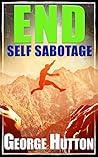 End Self Sabotage: Goal Setting Guide For Life End Self Sabotage: Goal Setting Guide For Life