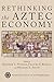 Rethinking the Aztec Economy