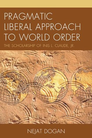 Pragmatic Liberal Approach To World Order: The Scholarship of Inis L. Claude, Jr. (Kindle Edition)