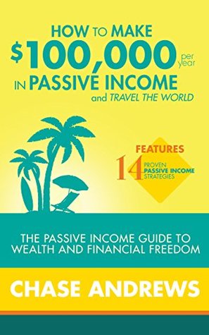 How to Make $100,000 per Year in Passive Income and Travel the World: The Passive Income Guide to Wealth and Financial Freedom - Features 14 Proven Passive Income Strategies (Kindle Edition)