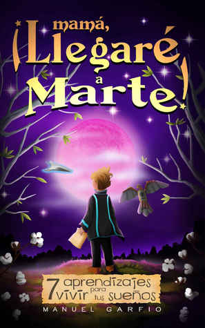 Mamá ¡Llegaré a Marte!: 7 Aprendizajes para Vivir tus Sueños (Mamá ¡Llegaré a Marte!, #1)