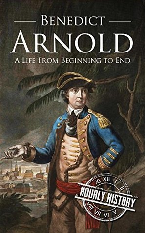 Benedict Arnold: A Life from Beginning to End (American Revolutionary War)