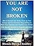 You Are Not Broken- How to: Retrain Your Brain, Clean up Your Energy & Use Emotional Shapeshifting to Raise Your Vibration & Manifest Your Desires With Special Attention to Empaths & Sensitive People