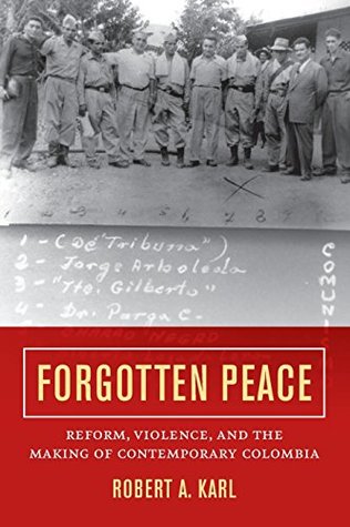 Forgotten Peace: Reform, Violence, and the Making of Contemporary Colombia (Violence in Latin American History) (Volume 3)