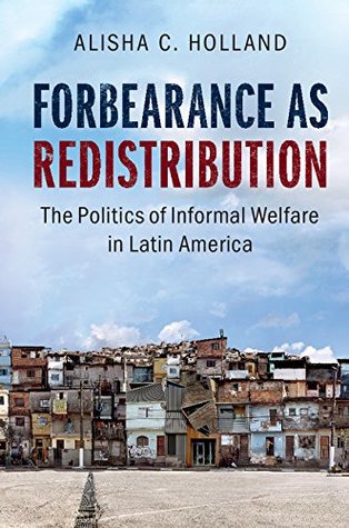 Forbearance as Redistribution: The Politics of Informal Welfare in Latin America (Cambridge Studies in Comparative Politics)