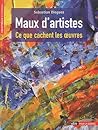 Maux d'artistes: Ce que cachent les oeuvres