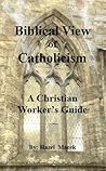 Biblical View of Catholicism: A Christian Workers Guide