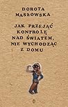 Jak przejąć kontrolę nad światem, nie wychodząc z domu by Dorota Masłowska