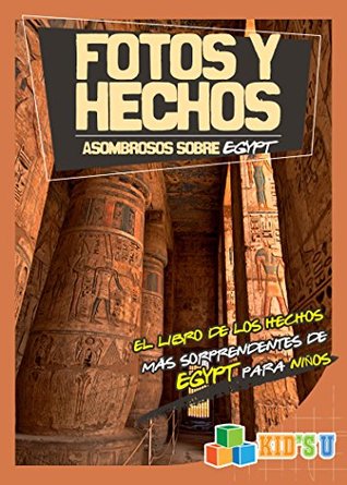 Fotos Y Hechos Asombrosos Sobre Egipto: El Libro de Hechos Más Sorprendentes de Egipto Para Niños (Kid's U) (Spanish Edition)