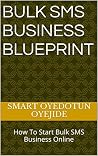 Bulk SMS Business Blueprint: How To Start Bulk SMS Business Online (Unlimited WEALTH BOOKS) Bulk SMS Business Blueprint: How To Start Bulk SMS Business Online (Unlimited WEALTH BOOKS)