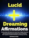 Lucid Dreaming Affirmations: Positive Daily Affirmations to Assist You in Better Recalling and Controlling Dreams Using the Law of Attraction, Self-Hypnosis, Guided Meditation and Sleep Learning
