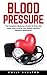 Blood Pressure : The Complete Beginners Guide To Naturally Lower And Control Your Blood Pressure, Without Medication