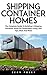 Shipping Container Homes: The Complete Guide To Building A Shipping Container Home For Sustainable Living, Plus Tips, Ideas And Plans