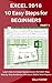 Excel 2016 10 Easy Steps for Beginners: Learn How to Create Spreadsheets the EASY Way Step by Step Guidance with Excel 2016's New Features