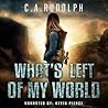 What's Left of My World by C.A. Rudolph