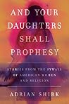 And Your Daughters Shall Prophesy: Stories from the Byways of American Women and Religion And Your Daughters Shall Prophesy: Stories from the Byways of American Women and Religion
