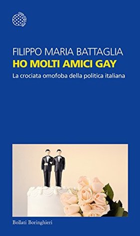 Ho molti amici gay: La crociata omofoba della politica italiana (Kindle Edition)