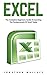Excel: The Complete Beginners Guide to Learning the Fundamentals of Excel Today!