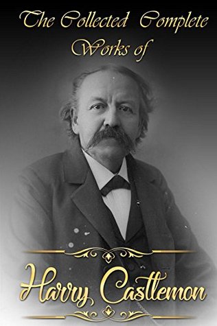 The Collected Complete Works of Harry Castlemon (Huge Collection Including A Rebellion in Dixie, The First Capture, The Haunted Mine, Frank on a Gun-Boat, Marcy The Blockade Runner, And More)