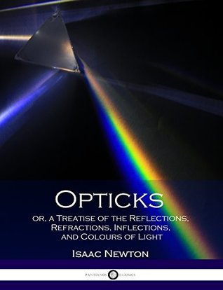 Opticks or, a Treatise of the Reflections, Refractions, Inflections, and Colours of Light: