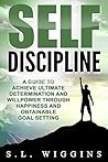 Self-Discipline: A Guide to Achieve Ultimate Determination and Willpower Through Happiness and Obtainable Goal Setting
