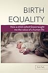 Birth Equality: How a Child Called Grace Taught Me the Value of a Human Life Birth Equality: How a Child Called Grace Taught Me the Value of a Human Life