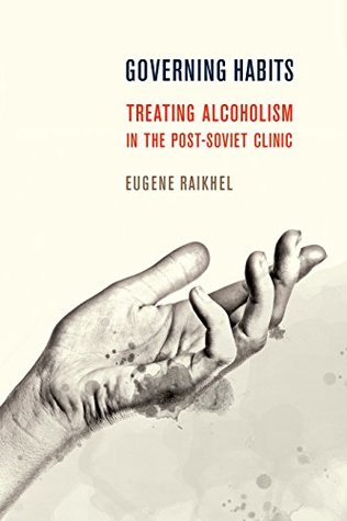 Governing Habits: Treating Alcoholism in the Post-Soviet Clinic (Kindle Edition)