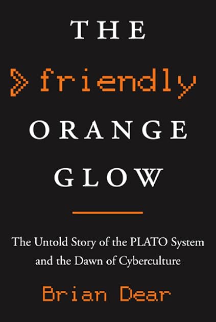 The Friendly Orange Glow: The Untold Story of the PLATO System and the Dawn of Cyberculture