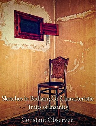 Sketches in Bedlam: or Characteristic Traits of Insanity, as Displayed in the Cases of One Hundred and Forty Patients of Both Sexes, Now, or Recently, Confined in New Bethlem (Kindle Edition)