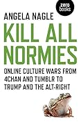 Kill All Normies: Online Culture Wars from 4chan and Tumblr to Trump and the Alt-Right