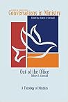 Out of the Office: A Theology of Ministry (Conversations in Ministry, #3) Out of the Office: A Theology of Ministry (Conversations in Ministry, #3)