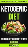 Ketogenic Diet: Delicious Ketogenic Diet Recipes Cookbook: Easy Ketogenic Lifestyle For Beginners