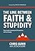 The Line Between Faith & Stupidity by Chris Gunn