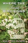 Where the Sweet Bird Sings by Ella Joy Olsen
