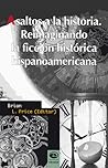 Asaltos a la historia. Reimaginando la ficción histórica hispanoamericana
