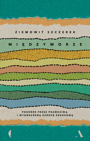 Międzymorze. Podróże przez prawdziwą i wyobrażoną Europę Środkową (Hardcover)