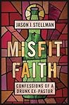 Misfit Faith: Confessions of a Drunk Ex-Pastor Misfit Faith: Confessions of a Drunk Ex-Pastor