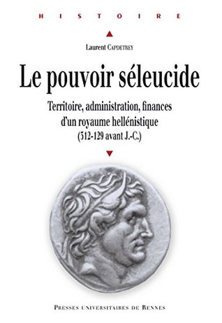 Le pouvoir séleucide: Territoire, administration, finances d'un royaume hellénistique (312-129 av. J.-C.) (Histoire) (French Edition)