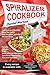 Spiralizer Cookbook: Creative and Healthy Food Spiralizer with the Best Spiralizer Recipe Book (Salads, Snacks, Raw, Meat and Fish Recipes, Spiralized Vegetables, Zucchini Noodles)