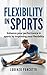 Flexibility In Sports: Enhance Your Performance In Sports By improving Your Flexibility