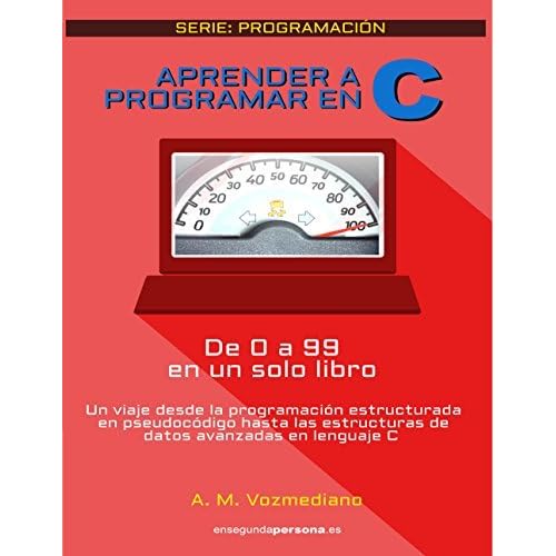 Aprender A Programar En C De 0 A 99 En Un Solo Libro Un Viaje Desde La Programacion Estructurada En Pseudocodigo Hasta Las Estructuras De Datos Avanzadas En Lenguaje C By A M Vozmediano