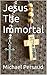 Jesus The Immortal by Michael Persaud