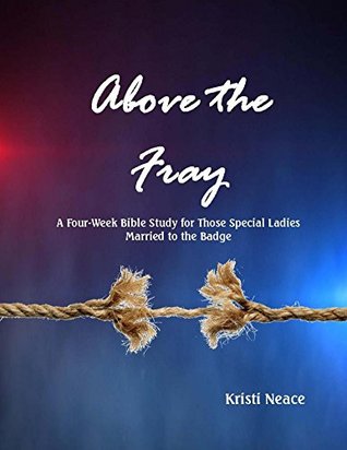 Above the Fray: A Four-Week Bible Study for Those Special Ladies Married to the Badge (Kindle Edition)