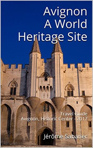 Avignon A World Heritage Site: Travel Guide Avignon, Historic Center - 2018 (Kindle Edition)