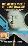 The Strange World of Frank Edwards: A Psychic Investigator's Most Terrifying Encounters With the Unknown