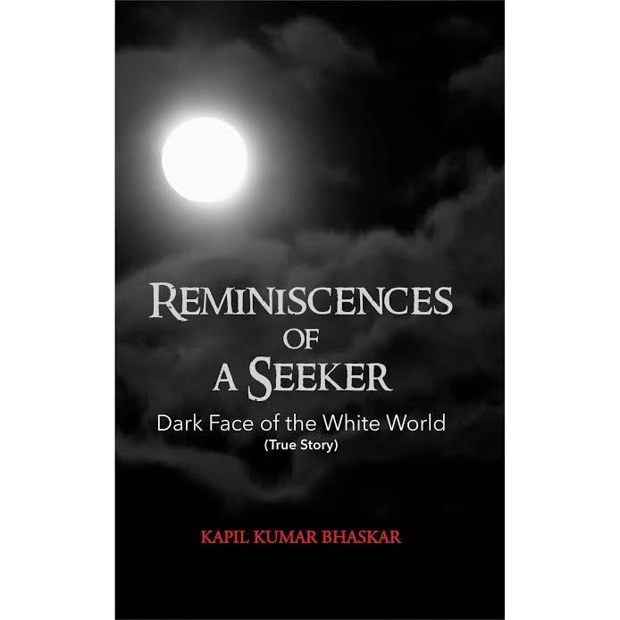 Reminiscences Of A Seeker Dark Face Of The White World By Kapil Kumar Bhaskar
