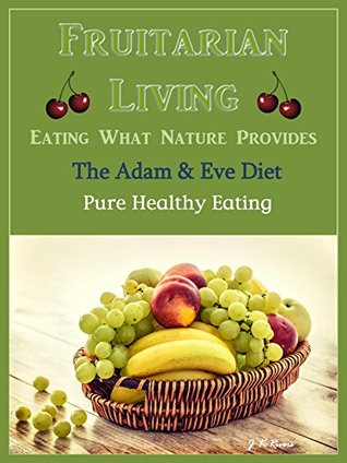 Fruitarian Living - Eating What Nature Provides: The Adam & Eve Diet - Pure Healthy Eating (Kindle Edition)