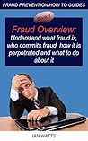 Fraud Overview: Understand what fraud is, who commits fraud, how it is perpetrated and what to do about it (Fraud Prevention How To Guides Book 1)